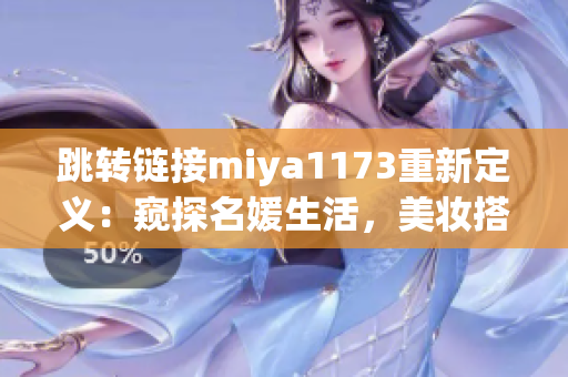 跳转链接miya1173重新定义：窥探名媛生活，美妆搭配新心得