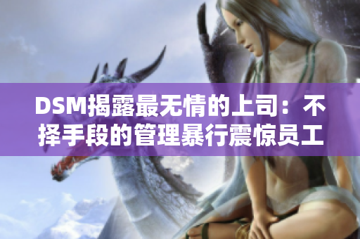 DSM揭露最无情的上司：不择手段的管理暴行震惊员工
