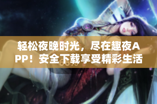 轻松夜晚时光，尽在趣夜APP！安全下载享受精彩生活