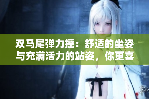 双马尾弹力摇：舒适的坐姿与充满活力的站姿，你更喜欢哪种方式跳舞？