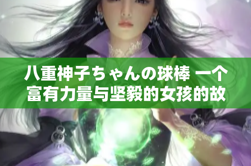 八重神子ちゃんの球棒 一个富有力量与坚毅的女孩的故事
