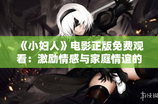 《小妇人》电影正版免费观看：激励情感与家庭情谊的经典之作