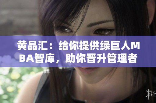 黄品汇：给你提供绿巨人MBA智库，助你晋升管理者一起探讨    