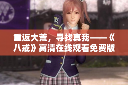 重返大荒，寻找真我——《八戒》高清在线观看免费版
