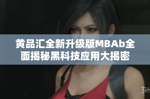 黄品汇全新升级版MBAb全面揭秘黑科技应用大揭密