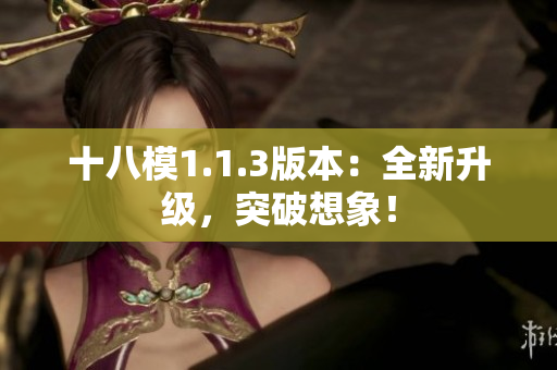 十八模1.1.3版本：全新升级，突破想象！