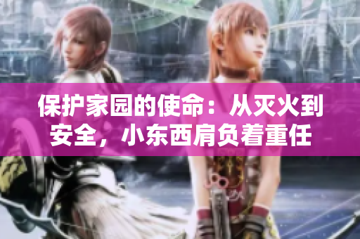保护家园的使命：从灭火到安全，小东西肩负着重任