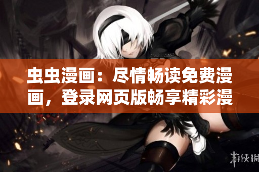 虫虫漫画：尽情畅读免费漫画，登录网页版畅享精彩漫画世界