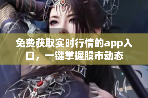 免费获取实时行情的app入口，一键掌握股市动态