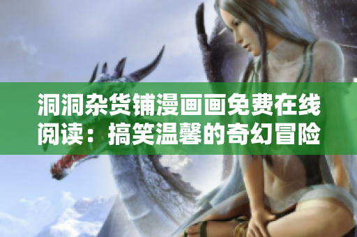 洞洞杂货铺漫画画免费在线阅读：搞笑温馨的奇幻冒险故事