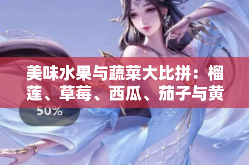 美味水果与蔬菜大比拼：榴莲、草莓、西瓜、茄子与黄瓜，哪款更受欢迎？