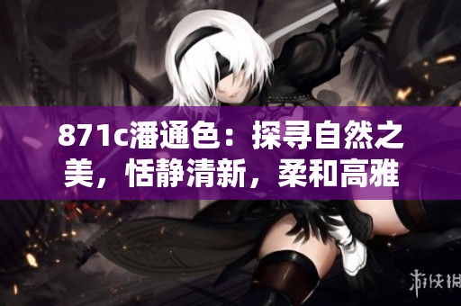 871c潘通色：探寻自然之美，恬静清新，柔和高雅