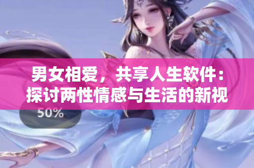 男女相爱，共享人生软件：探讨两性情感与生活的新视角