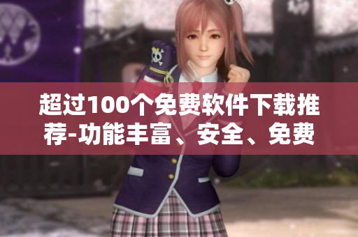 超过100个免费软件下载推荐-功能丰富、安全、免费 使用不同用途的软件帮你专注工作和生活