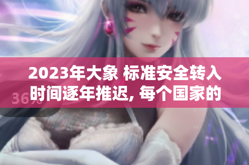 2023年大象 标准安全转入时间逐年推迟, 每个国家的法律都有自己规定 