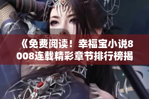 《免费阅读！幸福宝小说8008连载精彩章节排行榜揭晓，尽情享受惊喜情节！》