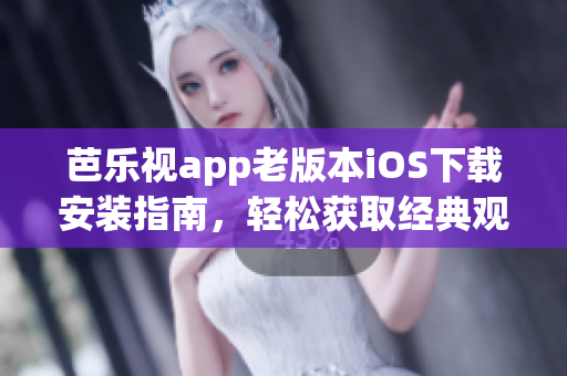 芭乐视app老版本iOS下载安装指南，轻松获取经典观影体验