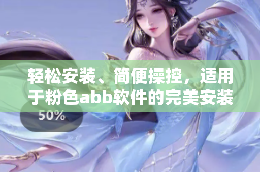轻松安装、简便操控，适用于粉色abb软件的完美安装指南