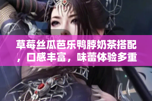 草莓丝瓜芭乐鸭脖奶茶搭配，口感丰富，味蕾体验多重盛宴