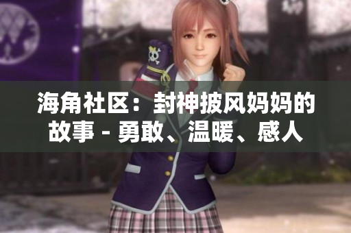 海角社区：封神披风妈妈的故事 - 勇敢、温暖、感人