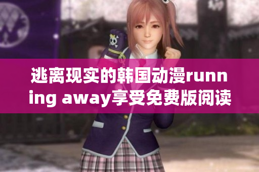 逃离现实的韩国动漫running away享受免费版阅读！