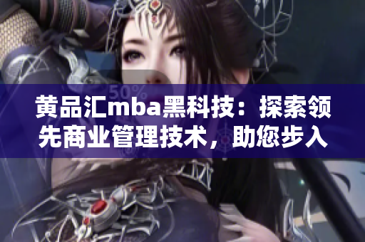 黄品汇mba黑科技：探索领先商业管理技术，助您步入黑科技时代