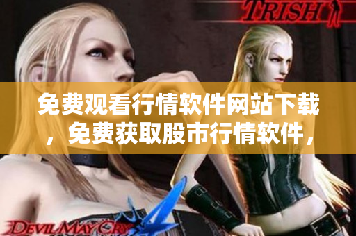 免费观看行情软件网站下载，免费获取股市行情软件，最新版行情软件免费下载