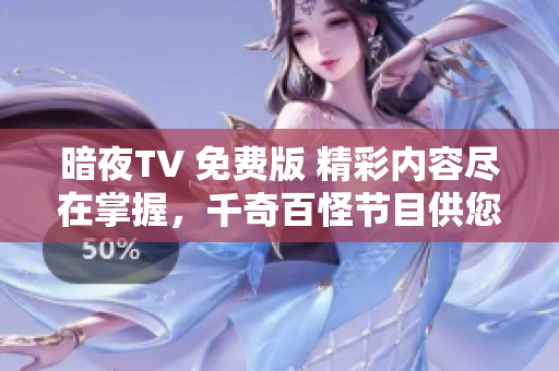 暗夜TV 免费版 精彩内容尽在掌握，千奇百怪节目供您选择