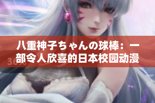 八重神子ちゃんの球棒：一部令人欣喜的日本校园动漫，展现友情与挑战