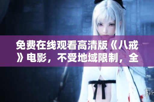 免费在线观看高清版《八戒》电影，不受地域限制，全面解析八戒的故事