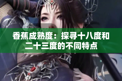 香蕉成熟度：探寻十八度和二十三度的不同特点