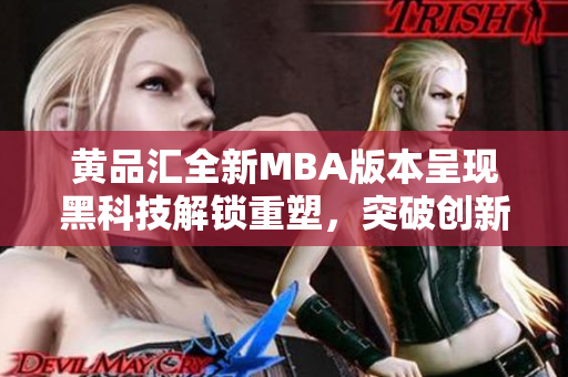 黄品汇全新MBA版本呈现黑科技解锁重塑，突破创新设计惊艳登场