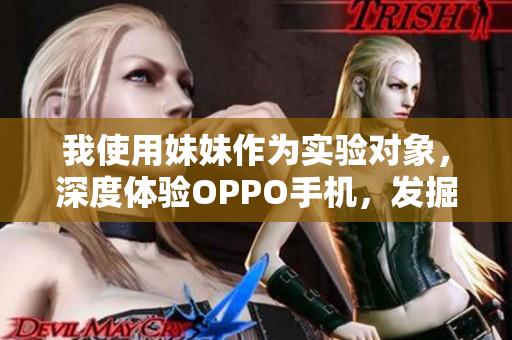 我使用妹妹作为实验对象，深度体验OPPO手机，发掘其不同之处