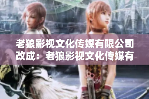 老狼影视文化传媒有限公司改成：老狼影视文化传媒有限公司——艺术之光闪耀影视界