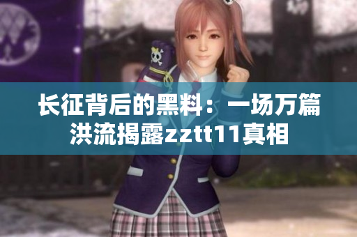 长征背后的黑料：一场万篇洪流揭露zztt11真相