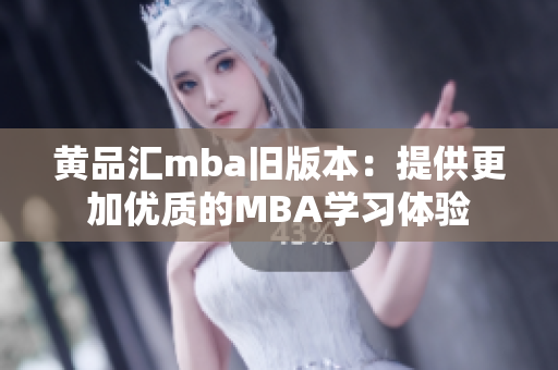 黄品汇mba旧版本：提供更加优质的MBA学习体验