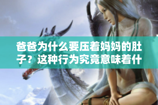 爸爸为什么要压着妈妈的肚子？这种行为究竟意味着什么？