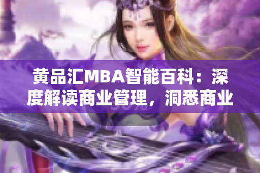 黄品汇MBA智能百科：深度解读商业管理，洞悉商业前沿