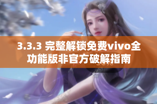 3.3.3 完整解锁免费vivo全功能版非官方破解指南