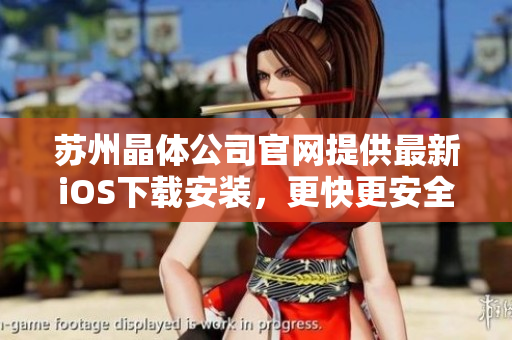 苏州晶体公司官网提供最新iOS下载安装，更快更安全，立即访问获取最新版本！
