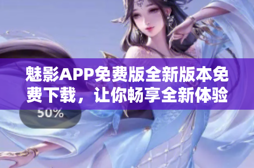 魅影APP免费版全新版本免费下载，让你畅享全新体验