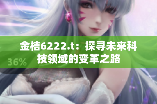 金桔6222.t：探寻未来科技领域的变革之路