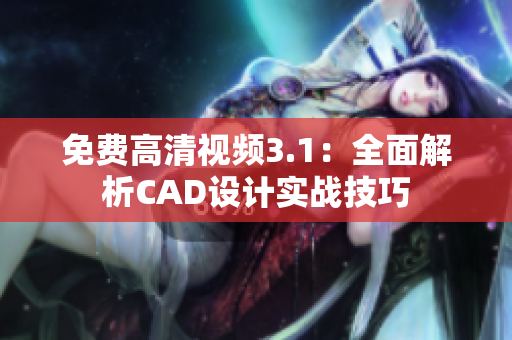 免费高清视频3.1：全面解析CAD设计实战技巧