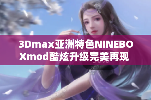 3Dmax亚洲特色NINEBOXmod酷炫升级完美再现 经典设计风格
