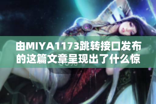 由MIYA1173跳转接口发布的这篇文章呈现出了什么惊人的发现？