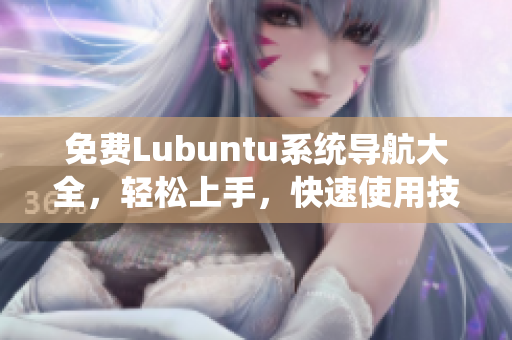 免费Lubuntu系统导航大全，轻松上手，快速使用技巧分享