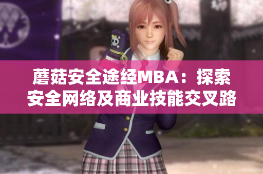 蘑菇安全途经MBA：探索安全网络及商业技能交叉路径