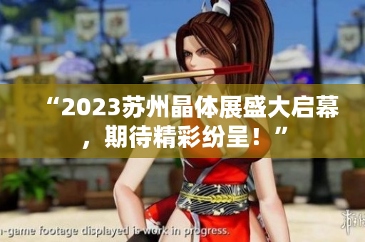 “2023苏州晶体展盛大启幕，期待精彩纷呈！”