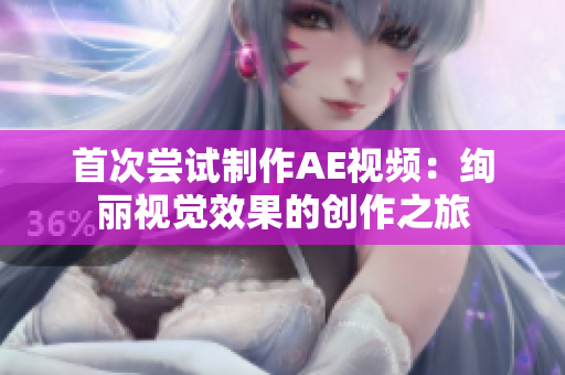首次尝试制作AE视频：绚丽视觉效果的创作之旅