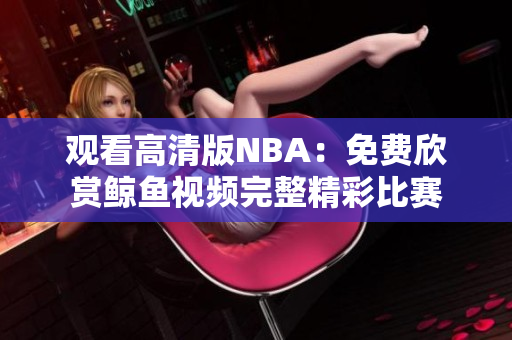 观看高清版NBA：免费欣赏鲸鱼视频完整精彩比赛